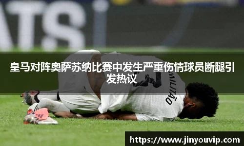 皇马对阵奥萨苏纳比赛中发生严重伤情球员断腿引发热议